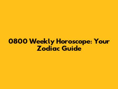 0800 Weekly Horoscope: Your Zodiac Guide