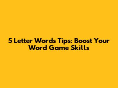 5 Letter Words Tips: Boost Your Word Game Skills