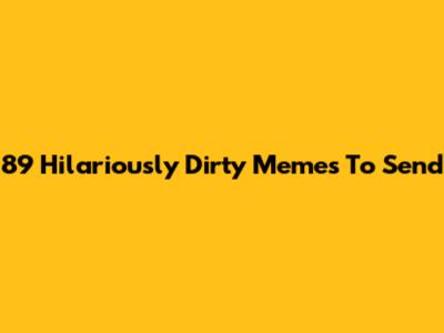 89 Hilariously Dirty Memes To Send