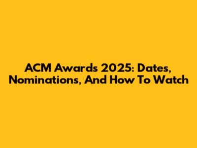 ACM Awards 2025: Dates, Nominations, And How To Watch