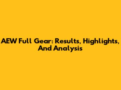 AEW Full Gear: Results, Highlights, And Analysis