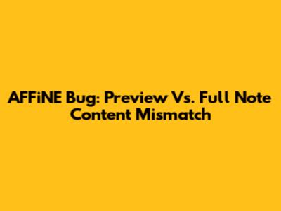 AFFiNE Bug: Preview Vs. Full Note Content Mismatch