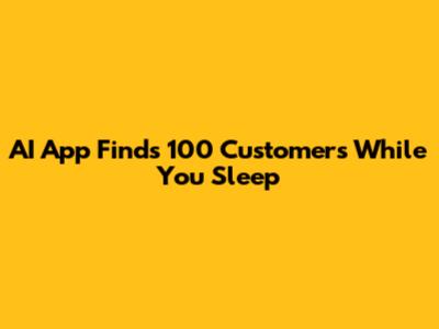 AI App Finds 100 Customers While You Sleep