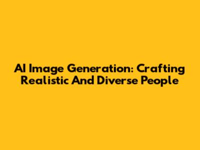 AI Image Generation: Crafting Realistic And Diverse People