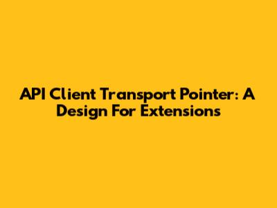 API Client Transport Pointer: A Design For Extensions