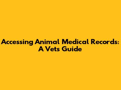 Accessing Animal Medical Records: A Vet's Guide