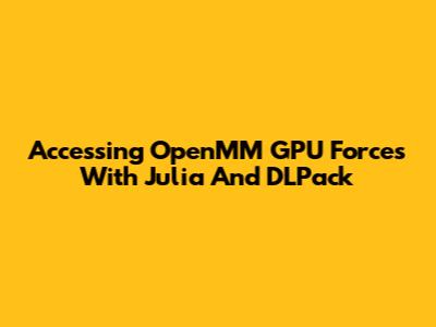 Accessing OpenMM GPU Forces With Julia And DLPack