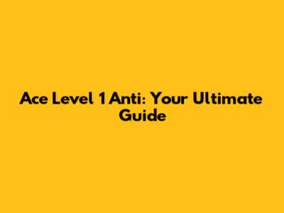 Ace Level 1 Anti: Your Ultimate Guide
