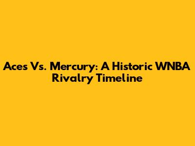 Aces Vs. Mercury: A Historic WNBA Rivalry Timeline