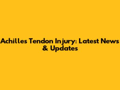 Achilles Tendon Injury: Latest News & Updates