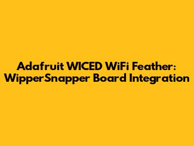 Adafruit WICED WiFi Feather: WipperSnapper Board Integration