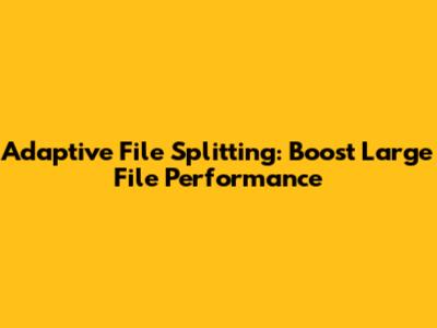 Adaptive File Splitting: Boost Large File Performance