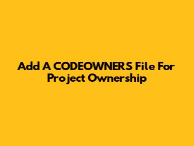 Add A CODEOWNERS File For Project Ownership