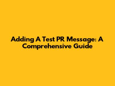 Adding A Test PR Message: A Comprehensive Guide