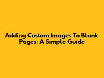 Adding Custom Images To Blank Pages: A Simple Guide