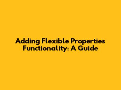 Adding Flexible Properties Functionality: A Guide