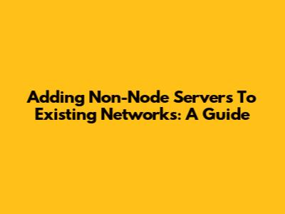 Adding Non-Node Servers To Existing Networks: A Guide