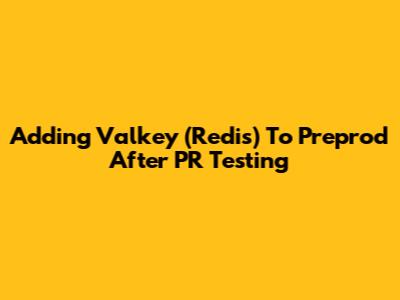 Adding Valkey (Redis) To Preprod After PR Testing