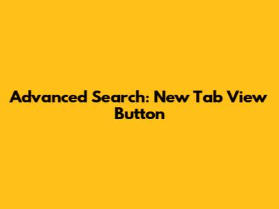 Advanced Search: New Tab View Button