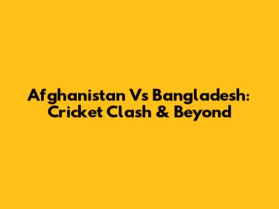 Afghanistan Vs Bangladesh: Cricket Clash & Beyond