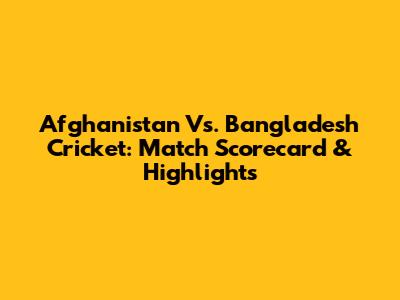 Afghanistan Vs. Bangladesh Cricket: Match Scorecard & Highlights