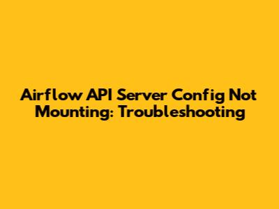 Airflow API Server Config Not Mounting: Troubleshooting