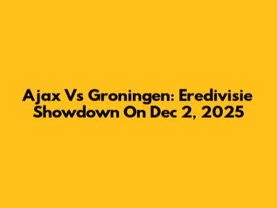 Ajax Vs Groningen: Eredivisie Showdown On Dec 2, 2025