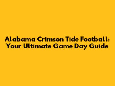 Alabama Crimson Tide Football: Your Ultimate Game Day Guide
