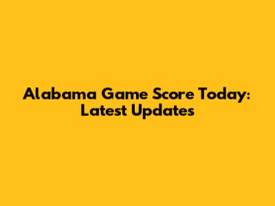 Alabama Game Score Today: Latest Updates
