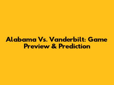 Alabama Vs. Vanderbilt: Game Preview & Prediction