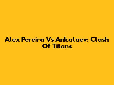 Alex Pereira Vs Ankalaev: Clash Of Titans
