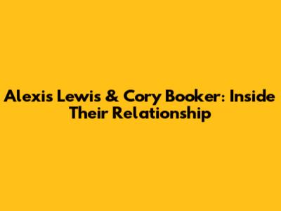 Alexis Lewis & Cory Booker: Inside Their Relationship