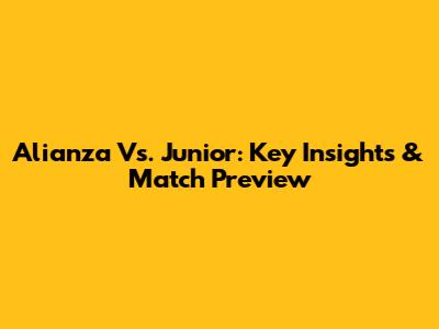Alianza Vs. Junior: Key Insights & Match Preview