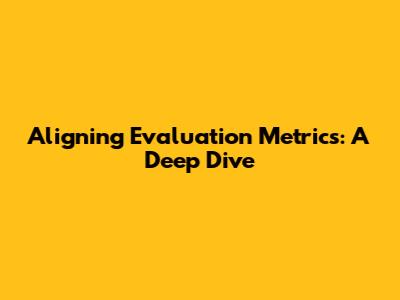 Aligning Evaluation Metrics: A Deep Dive