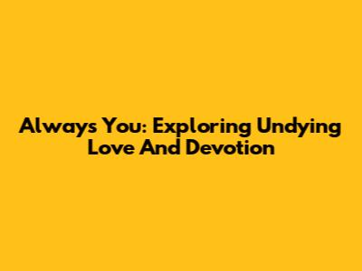 Always You: Exploring Undying Love And Devotion
