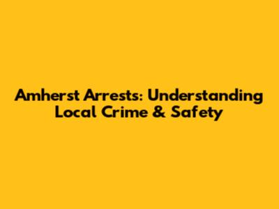 Amherst Arrests: Understanding Local Crime & Safety