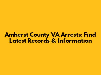 Amherst County VA Arrests: Find Latest Records & Information