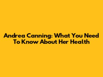 Andrea Canning: What You Need To Know About Her Health