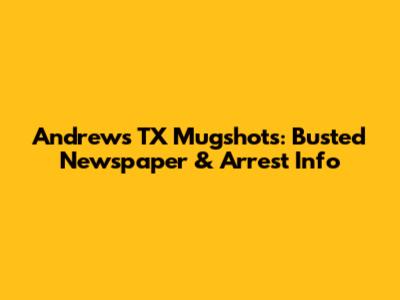 Andrews TX Mugshots: Busted Newspaper & Arrest Info