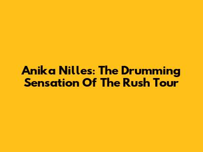 Anika Nilles: The Drumming Sensation Of The Rush Tour