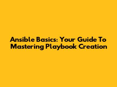 Ansible Basics: Your Guide To Mastering Playbook Creation