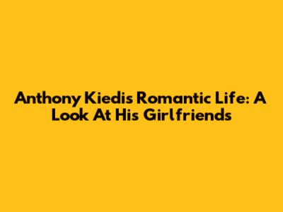 Anthony Kiedis' Romantic Life: A Look At His Girlfriends