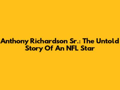Anthony Richardson Sr.: The Untold Story Of An NFL Star