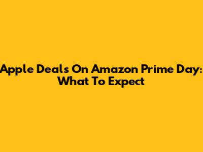 Apple Deals On Amazon Prime Day: What To Expect