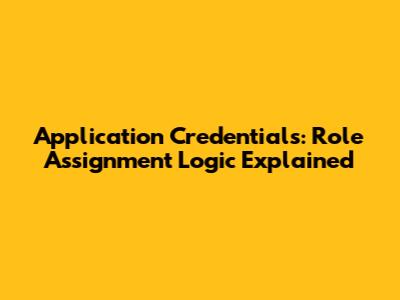 Application Credentials: Role Assignment Logic Explained