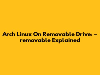 Arch Linux On Removable Drive: –removable Explained