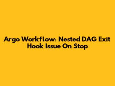 Argo Workflow: Nested DAG Exit Hook Issue On Stop