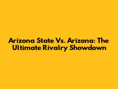 Arizona State Vs. Arizona: The Ultimate Rivalry Showdown