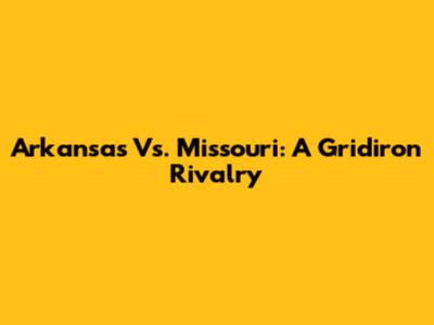 Arkansas Vs. Missouri: A Gridiron Rivalry