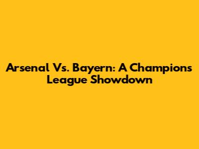Arsenal Vs. Bayern: A Champions League Showdown